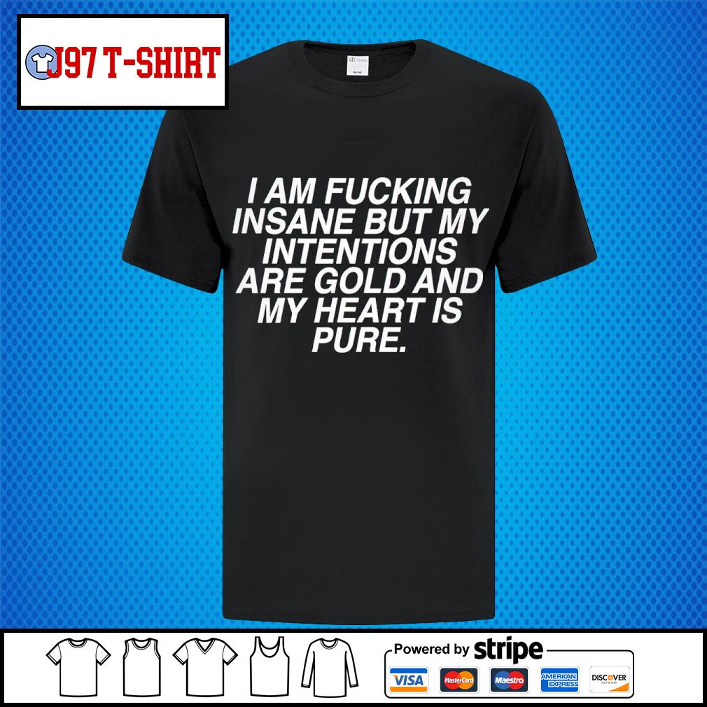 2023 I am fucking insane but my intentions are gold and my heart is pure shirt