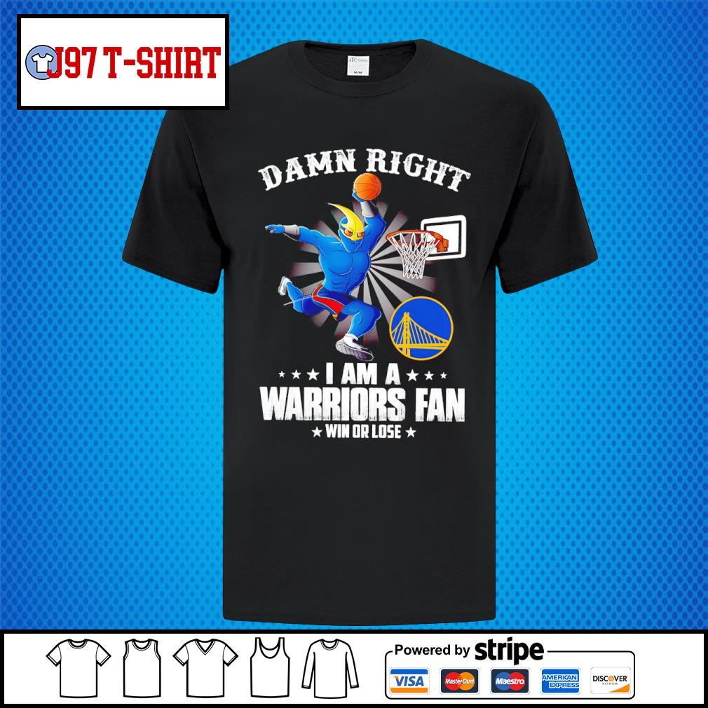 Damn right I am a Golden State Warriors fan win or lose sports team shirt